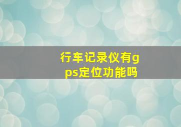 行车记录仪有gps定位功能吗