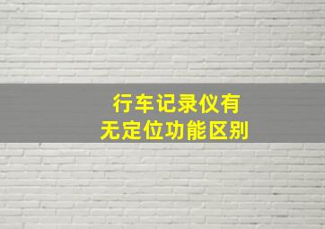 行车记录仪有无定位功能区别