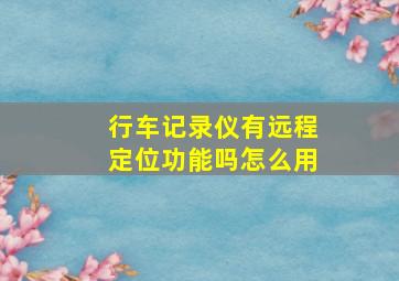 行车记录仪有远程定位功能吗怎么用