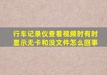 行车记录仪查看视频时有时显示无卡和没文件怎么回事