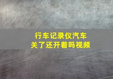 行车记录仪汽车关了还开着吗视频