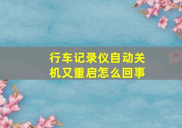 行车记录仪自动关机又重启怎么回事