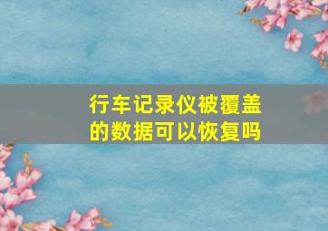 行车记录仪被覆盖的数据可以恢复吗