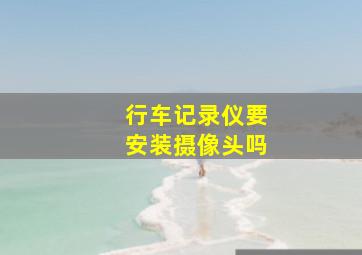 行车记录仪要安装摄像头吗