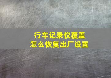 行车记录仪覆盖怎么恢复出厂设置