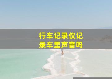 行车记录仪记录车里声音吗