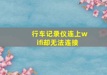 行车记录仪连上wifi却无法连接