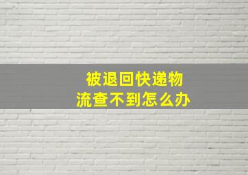 被退回快递物流查不到怎么办