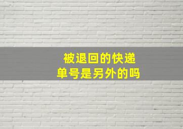 被退回的快递单号是另外的吗