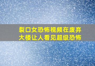 裂口女恐怖视频在废弃大楼让人看见超级恐怖