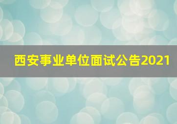 西安事业单位面试公告2021