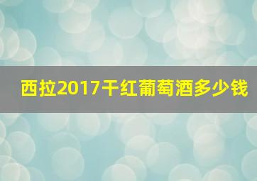 西拉2017干红葡萄酒多少钱