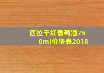 西拉干红葡萄酒750ml价格表2018