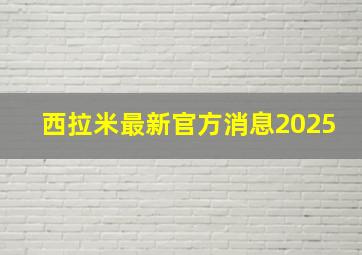 西拉米最新官方消息2025