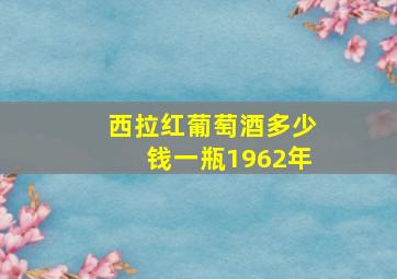 西拉红葡萄酒多少钱一瓶1962年