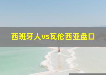 西班牙人vs瓦伦西亚盘口