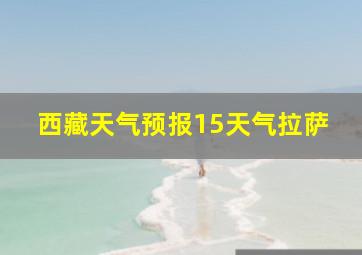 西藏天气预报15天气拉萨