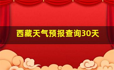 西藏天气预报查询30天