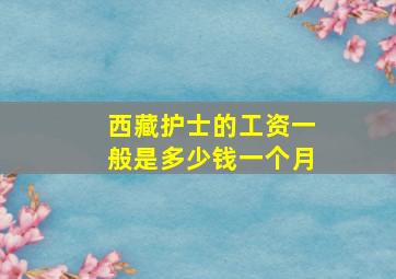 西藏护士的工资一般是多少钱一个月