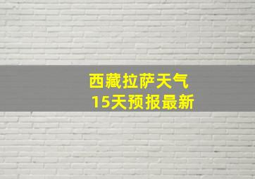 西藏拉萨天气15天预报最新