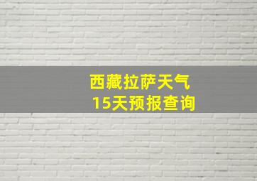 西藏拉萨天气15天预报查询