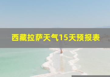 西藏拉萨天气15天预报表