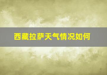 西藏拉萨天气情况如何