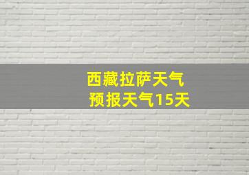 西藏拉萨天气预报天气15天