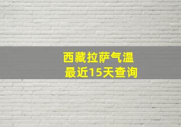 西藏拉萨气温最近15天查询