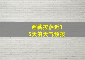 西藏拉萨近15天的天气预报