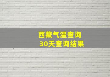 西藏气温查询30天查询结果