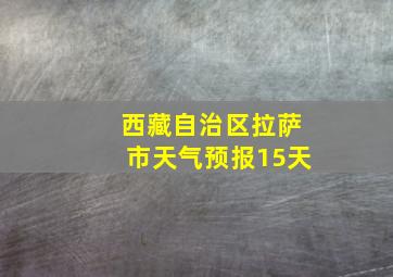 西藏自治区拉萨市天气预报15天