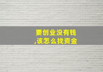 要创业没有钱,该怎么找资金