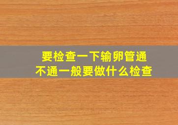 要检查一下输卵管通不通一般要做什么检查