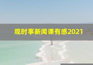 观时事新闻课有感2021