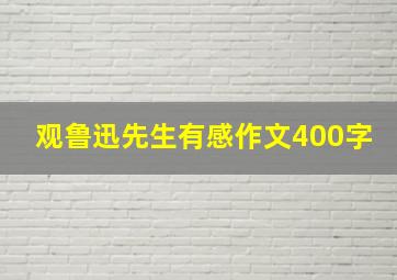 观鲁迅先生有感作文400字