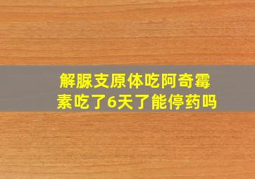 解脲支原体吃阿奇霉素吃了6天了能停药吗