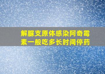 解脲支原体感染阿奇霉素一般吃多长时间停药