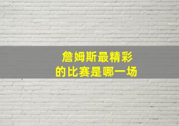 詹姆斯最精彩的比赛是哪一场