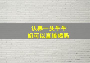 认养一头牛牛奶可以直接喝吗