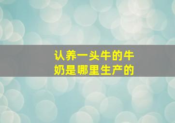 认养一头牛的牛奶是哪里生产的