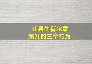 让男生荷尔蒙飙升的三个行为