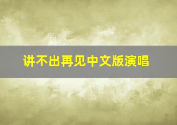 讲不出再见中文版演唱