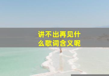 讲不出再见什么歌词含义呢