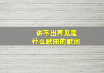 讲不出再见是什么歌曲的歌词