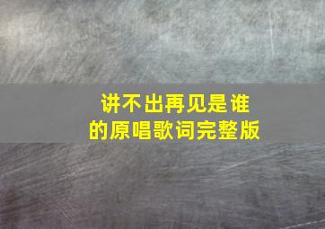 讲不出再见是谁的原唱歌词完整版