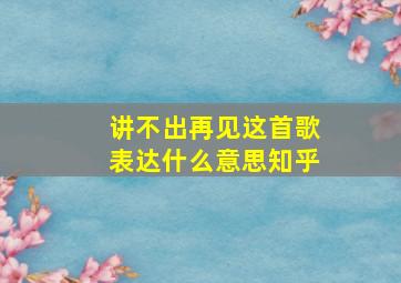 讲不出再见这首歌表达什么意思知乎