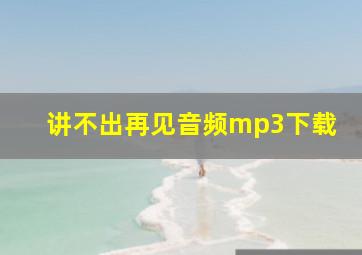 讲不出再见音频mp3下载