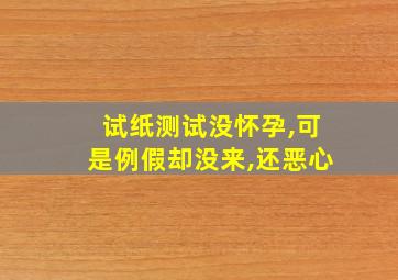 试纸测试没怀孕,可是例假却没来,还恶心