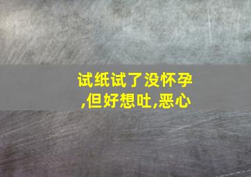 试纸试了没怀孕,但好想吐,恶心